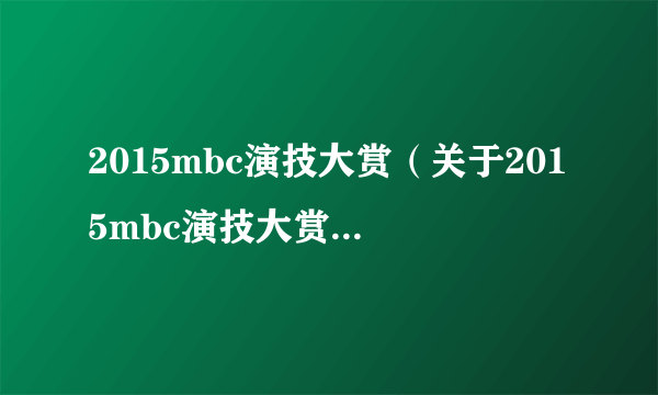 2015mbc演技大赏（关于2015mbc演技大赏的简介）