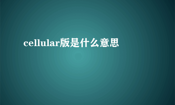 cellular版是什么意思