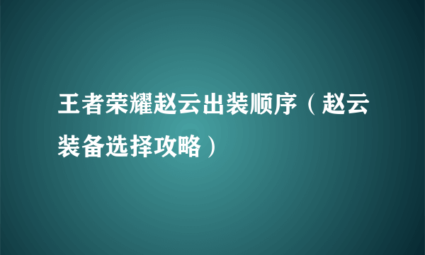 王者荣耀赵云出装顺序（赵云装备选择攻略）