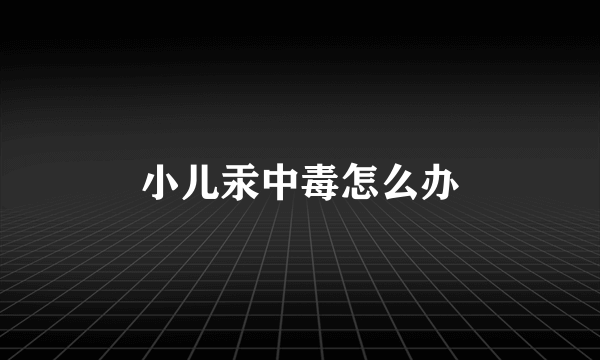小儿汞中毒怎么办
