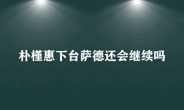 朴槿惠下台萨德还会继续吗
