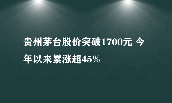 贵州茅台股价突破1700元 今年以来累涨超45%