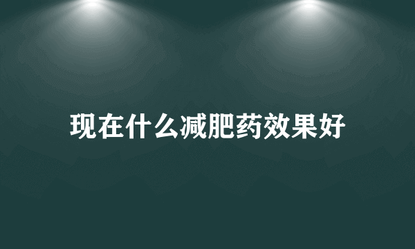 现在什么减肥药效果好