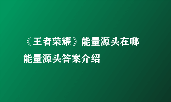 《王者荣耀》能量源头在哪 能量源头答案介绍
