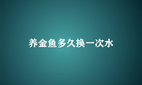 养金鱼多久换一次水