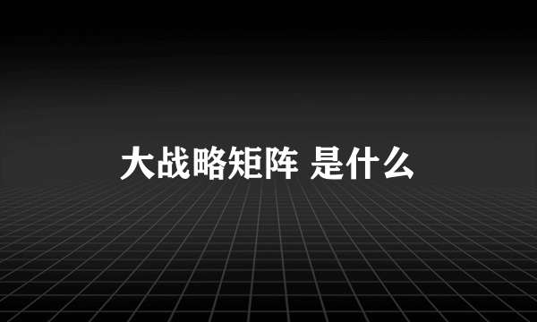 大战略矩阵 是什么