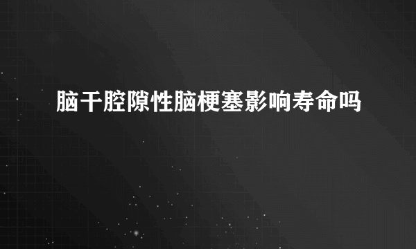 脑干腔隙性脑梗塞影响寿命吗