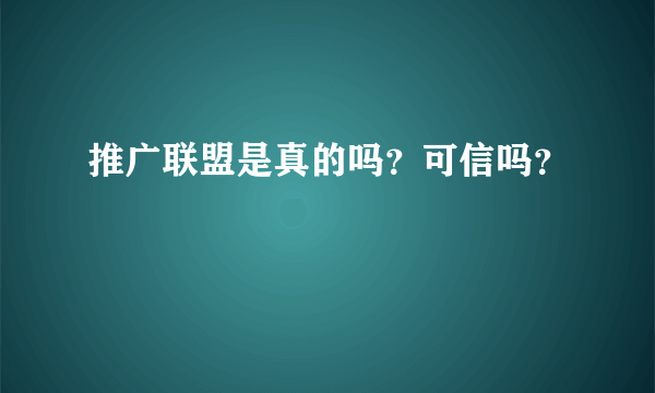 推广联盟是真的吗？可信吗？
