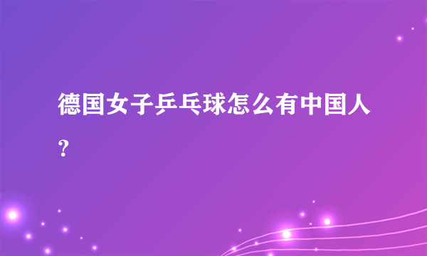 德国女子乒乓球怎么有中国人？