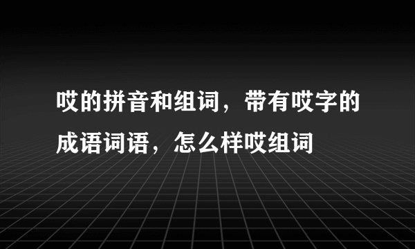 哎的拼音和组词，带有哎字的成语词语，怎么样哎组词