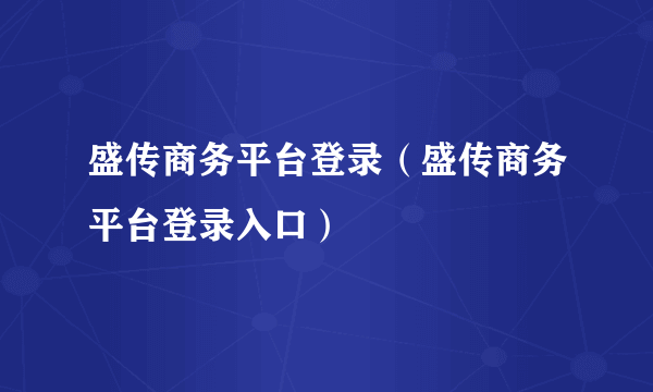 盛传商务平台登录（盛传商务平台登录入口）