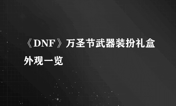 《DNF》万圣节武器装扮礼盒外观一览