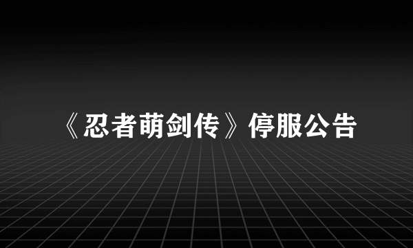 《忍者萌剑传》停服公告