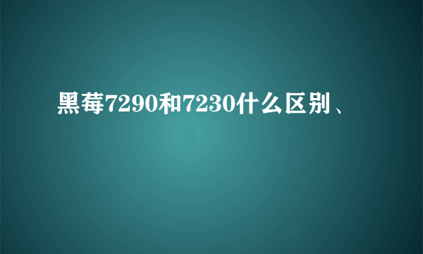 黑莓7290和7230什么区别、