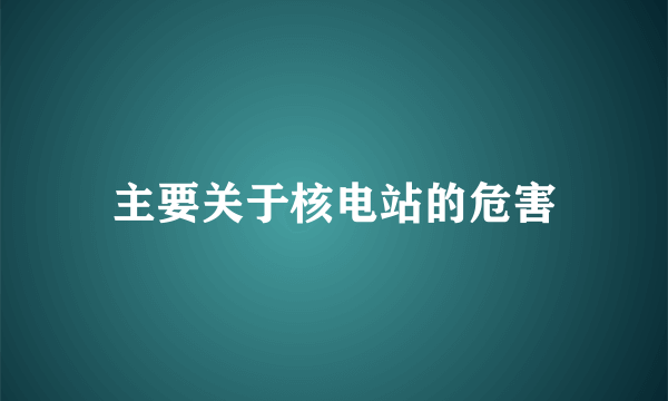 主要关于核电站的危害