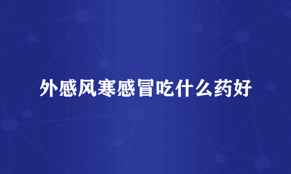 外感风寒感冒吃什么药好