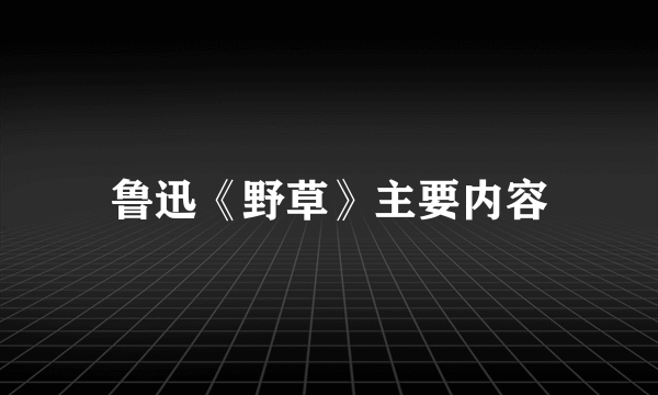 鲁迅《野草》主要内容