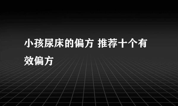 小孩尿床的偏方 推荐十个有效偏方