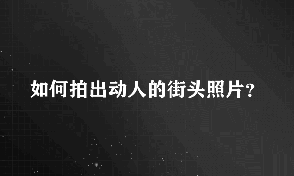 如何拍出动人的街头照片？