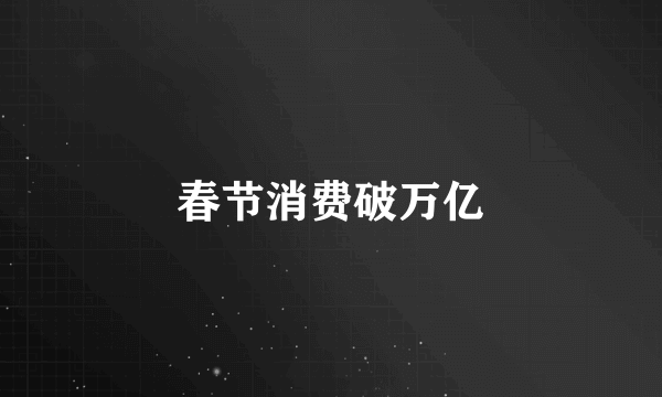 春节消费破万亿