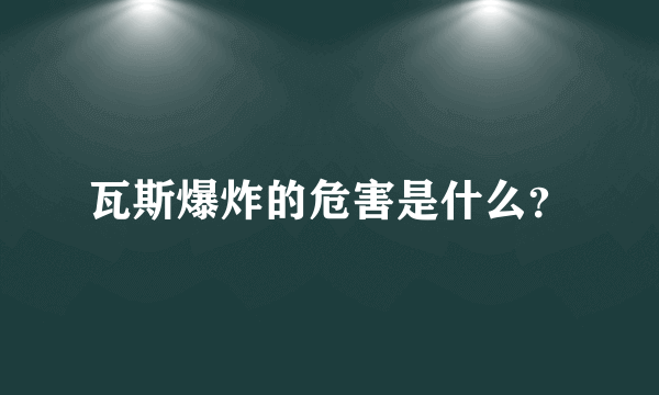 瓦斯爆炸的危害是什么？