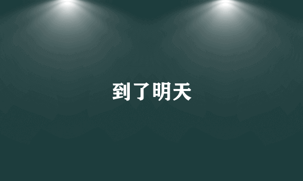 到了明天