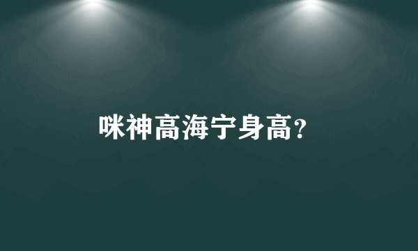 咪神高海宁身高？