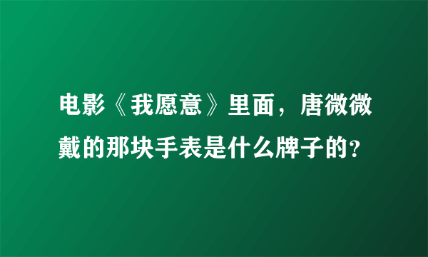 电影《我愿意》里面，唐微微戴的那块手表是什么牌子的？