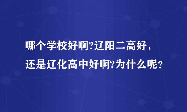 哪个学校好啊?辽阳二高好，还是辽化高中好啊?为什么呢？