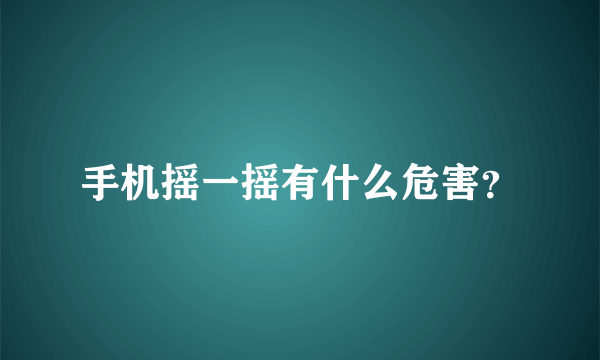 手机摇一摇有什么危害？