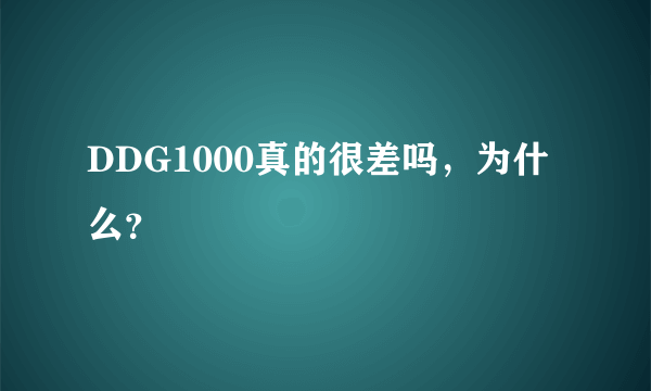 DDG1000真的很差吗，为什么？