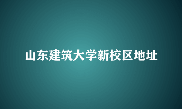 山东建筑大学新校区地址