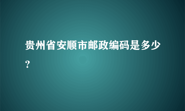 贵州省安顺市邮政编码是多少？