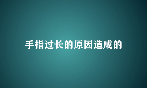 手指过长的原因造成的