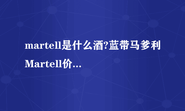 martell是什么酒?蓝带马爹利Martell价格表一览
