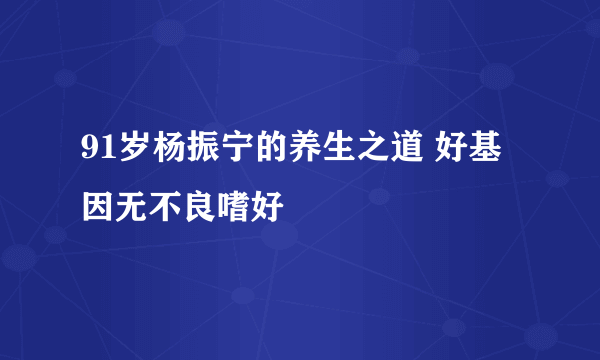 91岁杨振宁的养生之道 好基因无不良嗜好