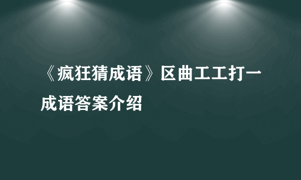 《疯狂猜成语》区曲工工打一成语答案介绍