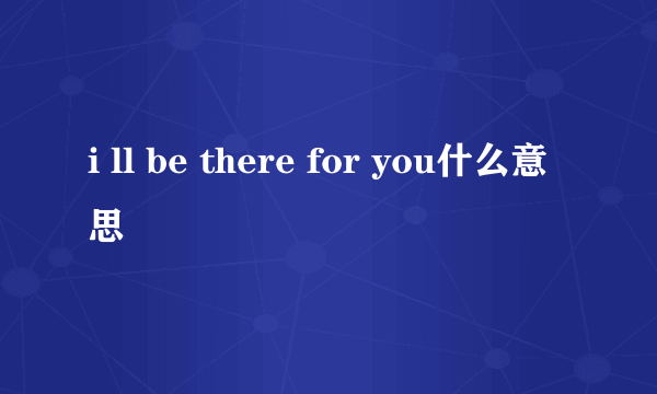 i ll be there for you什么意思