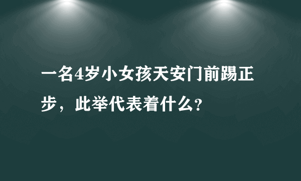 一名4岁小女孩天安门前踢正步，此举代表着什么？