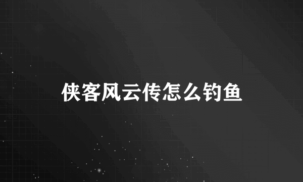 侠客风云传怎么钓鱼