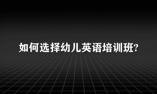 如何选择幼儿英语培训班?