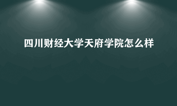 四川财经大学天府学院怎么样