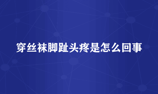 穿丝袜脚趾头疼是怎么回事