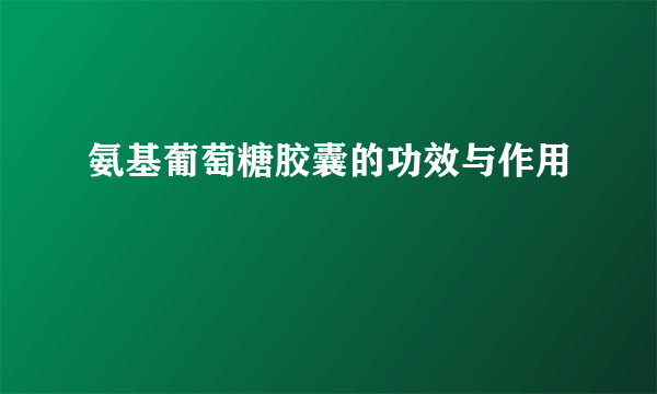 氨基葡萄糖胶囊的功效与作用