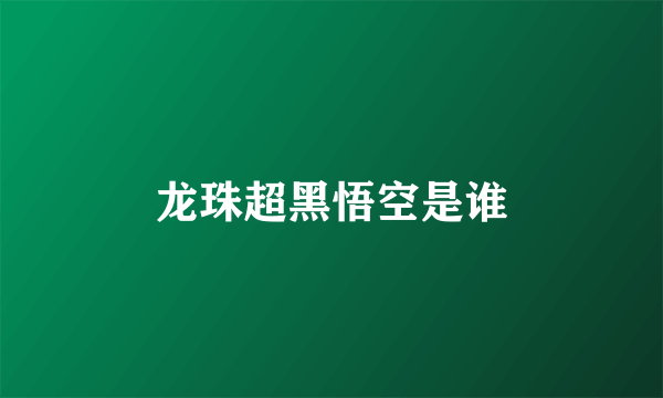 龙珠超黑悟空是谁
