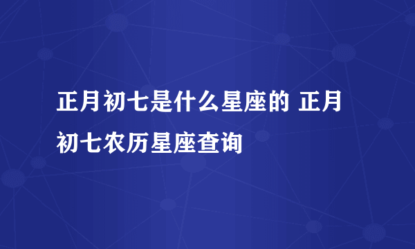 正月初七是什么星座的 正月初七农历星座查询