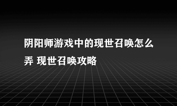 阴阳师游戏中的现世召唤怎么弄 现世召唤攻略