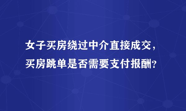 女子买房绕过中介直接成交，买房跳单是否需要支付报酬？