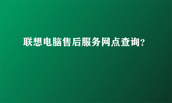 联想电脑售后服务网点查询？