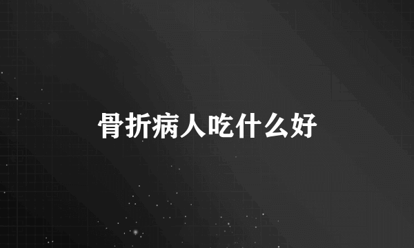 骨折病人吃什么好